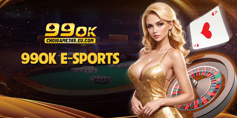 99OK E-Sports - Cá cược thể thao điện tử thời thượng nhất 2025