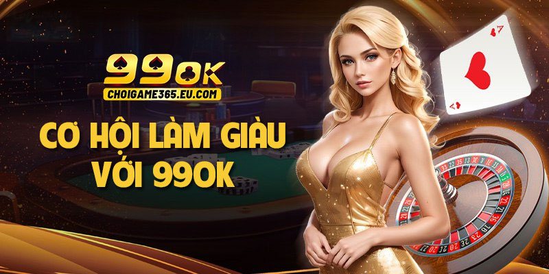 Cơ hội làm giàu với 99OK - Bí quyết kiếm tiền nhanh số 1