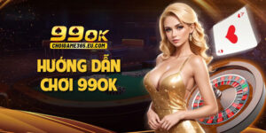 Hướng dẫn chơi 99OK: Đăng nhập, tham gia cá cược chi tiết nhất